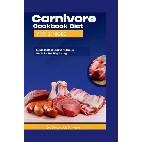 Carnivore Cookbook Diet For Seniors: Guide To Delicious And Nutritions Meals For Healthy Eating - Paperback