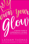 Own Your Glow: A Soulful Guide to Luminous Living and Crowning the Queen Within - Paperback