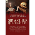 The Collected Supernatural and Weird Fiction of Sir Arthur Quiller-Couch: Forty-Two Short Stories of the Strange and Unusual - Hardcover