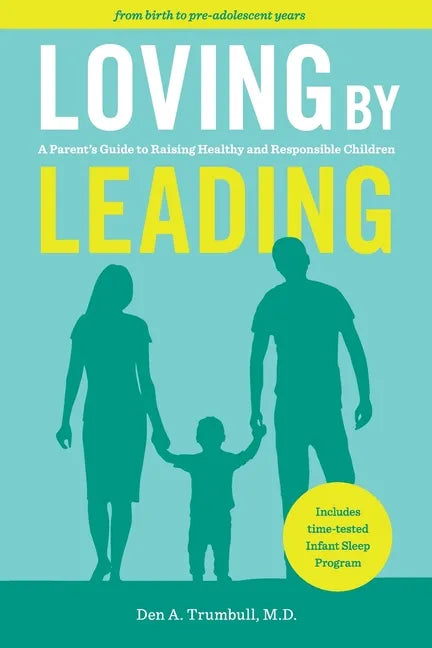 Loving by Leading: A Parent's Guide to Raising Healthy and Responsible Children - Paperback