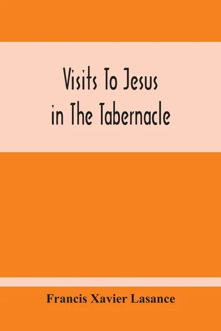 Visits To Jesus In The Tabernacle: Hours And Half-Hours Of Adoration Before The Blessed Sacrament, With A Novena To The Holy Ghost, And Devotions For - Paperback