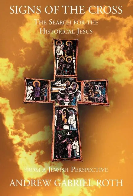 Signs of the Cross: The Search for the Historical Jesus: From a Jewish Perspective and the Recovery of the True Origin of the New Testament - Hardcover