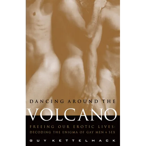 Dancing Around the Volcano: Freeing Our Erotic Lives: Decoding the Enigma of Gay Men and Sex - Paperback