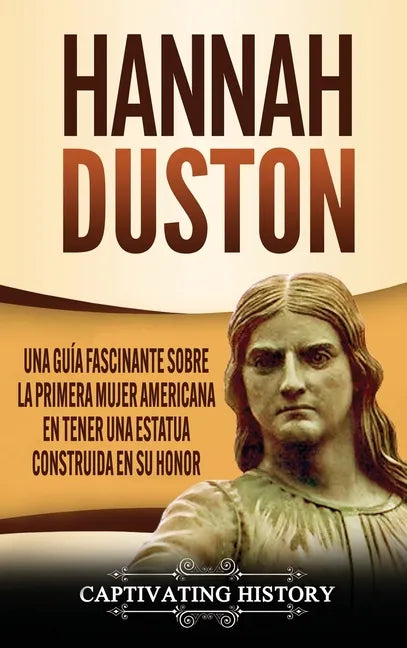 Hannah Duston: Una guía fascinante sobre la primera mujer americana en tener una estatua construida en su honor - Hardcover