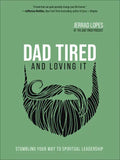 Dad Tired and Loving It: Stumbling Your Way to Spiritual Leadership - Hardcover