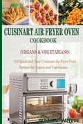 Cuisinart Air Fryer Oven Cookbook (Vegans & Vegetarians): 150 Quick & Easy Cuisinart Air Fryer Oven Recipes for Vegans and Vegetarian - Paperback