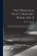 The Priscilla Filet Crochet Book, No. 2; a Collection of Beautiful Designs in Filet Crochet, Introducing Filet Crochet Brodé, Embroidery on Crochet an - Paperback
