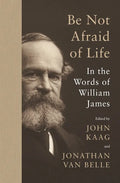 Be Not Afraid of Life: In the Words of William James - Hardcover