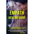 Empath Healing Guide: A Guide to Overcoming Fear, Anxiety, Narcissists, and Energy Vampires (Self-discovery Journey for Sensitive People to - Paperback