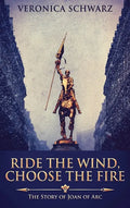Ride The Wind, Choose The Fire: The Story Of Joan Of Arc - Hardcover