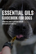 Essential Oils Guidebook For Dogs: A Practical Guide To Healing Your Dog Safer With Essential Oils: How To Pamper Your Dogs With Essential Oils - Paperback