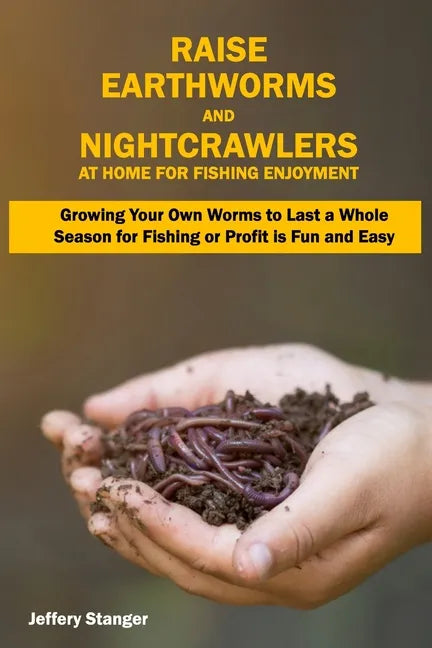 Raise Earthworms and Night-crawlers at Home for Fishing Enjoyment: Growing Your Own Worms to Last a Whole Season for Fishing or Profit is fun and Easy - Paperback