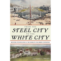 From the Steel City to the White City: Western Pennsylvania and the World's Columbian Exposition - Hardcover