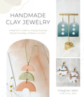 Handmade Clay Jewelry: A Beginner's Guide to Creating Stunning Polymer Earrings, Necklaces and More - Paperback