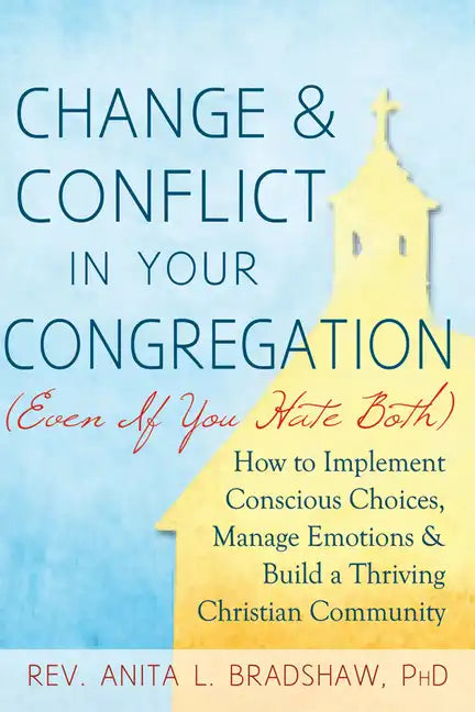 Change and Conflict in Your Congregation (Even If You Hate Both): How to Implement Conscious Choices, Manage Emotions and Build a Thriving Christian C - Paperback