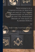 Proceedings of a Convocation of Knights Templar and of the Grand Commandery of Knights Templar and the Appendant Orders of the State of Alabama [seria - Paperback