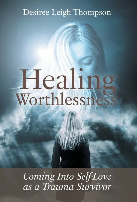 Healing Worthlessness: Coming Into Self-Love as a Trauma Survivor - Hardcover