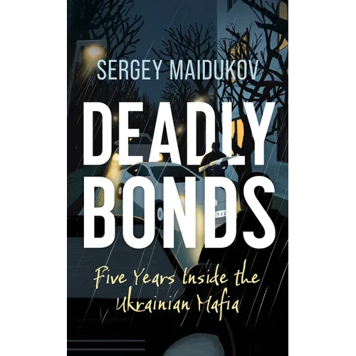 Deadly Bonds: Five Years Inside the Ukrainian Mafia - Hardcover