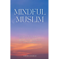 Mindful Muslim: Embrace Daily Habits to Nurture Your Soul for a Balanced Life Filled with Joy & Gratitude - Paperback