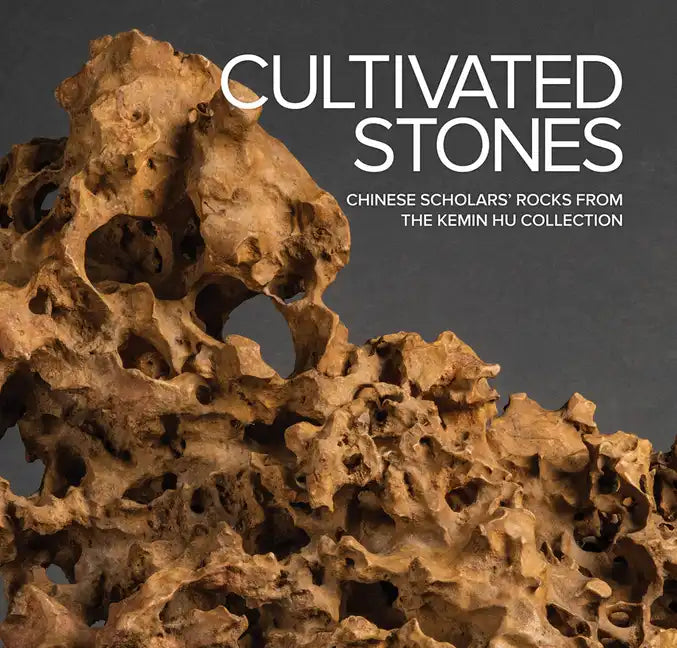 Cultivated Stones: Chinese Scholars' Rocks from the Kemin Hu Collection - Hardcover