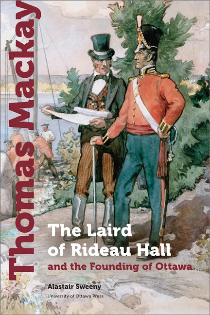 Thomas MacKay: The Laird of Rideau Hall and the Founding of Ottawa - Hardcover