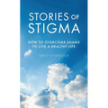 Stories of Stigma: How to Overcome Shame to Live a Healthy Life - Paperback