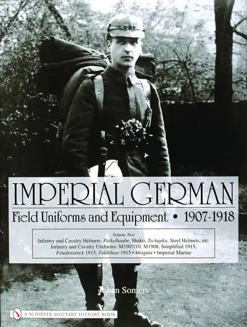 Imperial German Field Uniforms and Equipment 1907-1918, Volume 2: Infantry and Cavalry Helmets: Pickelhaube, Shako, Tschapka, Steel Helmets, Etc.; Inf - Hardcover