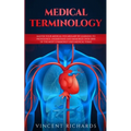 Medical Terminology: Master Your Medical Vocabulary by Learning to Pronounce, Understand and Memorize over 2000 of the Most Commonly Used Medical Term - Paperback