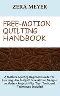 Free Motion Quilting Handbook: A Machine Quilting Beginners Guide for Learning How to Quilt Free Motion Designs on Modern Projects Plus Tips, Tools, - Hardcover