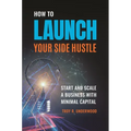 How to Launch Your Side Hustle: Start and Scale a Business with Minimal Capital - Hardcover