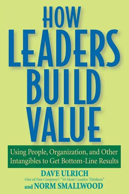 How Leaders Build Value: Using People, Organization, and Other Intangibles to Get Bottom-Line Results - Paperback