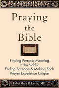 Praying the Bible: Finding Personal Meaning in the Siddur, Ending Boredom & Making Each Prayer Experience Unique - Paperback