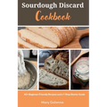 Sourdough Discard Cookbook: 40+ Beginner-Friendly Recipes and a 7-Step Starter Guide - Paperback