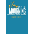 Joy in the Mourning: Overcoming Bipolar Disorder - Paperback