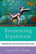 Swimming Upstream: Parenting Girls for Resilience in a Toxic Culture - Paperback