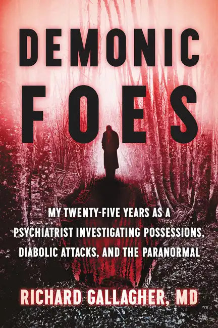 Demonic Foes: My Twenty-Five Years as a Psychiatrist Investigating Possessions, Diabolic Attacks, and the Paranormal - Hardcover