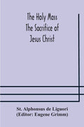 The Holy Mass. The Sacrifice of Jesus Christ. The Ceremonies of the Mass. Preparation and Thanksgiving. The Mass and the Office that are hurriedly sai - Paperback
