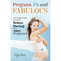 Pregnant, Fit and Fabulous: Your Complete Guide to Exercise Before, During and After Pregnancy - Paperback