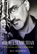 Ode to a Tenor Titan: The Life and Times and Music of Michael Brecker - Hardcover