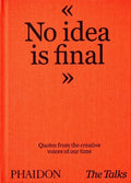 The Talks - No Idea Is Final: Quotes from the Creative Voices of Our Time - Hardcover