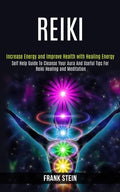 Reiki: Self Help Guide to Cleanse Your Aura and Useful Tips for Reiki Healing and Meditation (Increase Energy and Improve Health With Healing Energy) - Paperback