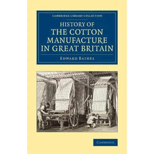 History of the Cotton Manufacture in Great Britain: With a Notice of Its Early History in the East, and in All the Quarters of the Globe - Paperback