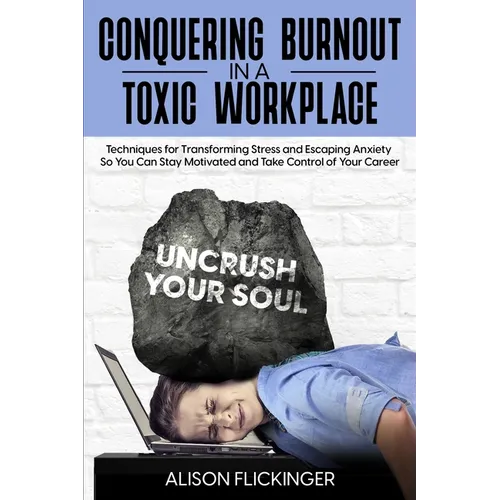 Conquering Burnout in a Toxic Workplace: Techniques for Transforming Stress and Escaping Anxiety So You Can Stay Motivated and Take Control of Your Ca - Paperback