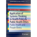 Application of Systems Thinking to Health Policy & Public Health Ethics: Public Health and Private Illness - Paperback