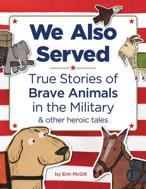 We Also Served: True Stories of Brave Animals in the Military and Other Heroic Tales - Hardcover
