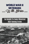 World War II Veterans With Stories: An Insight To Some Historical Hair Raising Events - Paperback