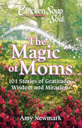 Chicken Soup for the Soul: The Magic of Moms: 101 Stories of Gratitude, Wisdom and Miracles - Paperback