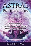 Astral Projection: A Guide on How to Travel the Astral Plane and Have an Out-Of-Body Experience - Paperback