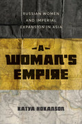 A Woman's Empire: Russian Women and Imperial Expansion in Asia - Hardcover