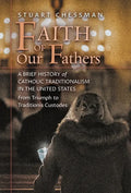 Faith of Our Fathers: A Brief History of Catholic Traditionalism in the United States, from Triumph to Traditionis Custodes - Hardcover